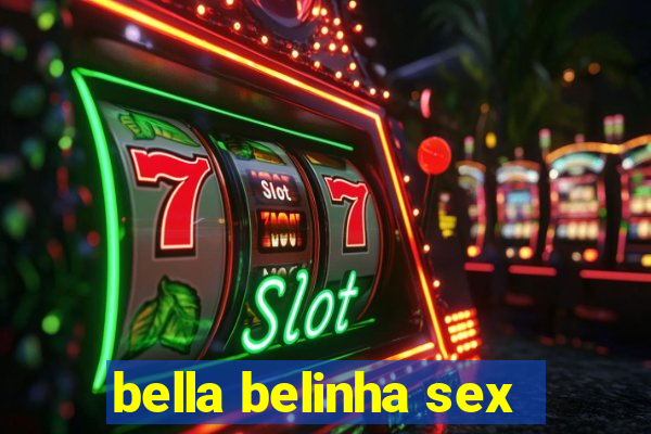 bella belinha sex